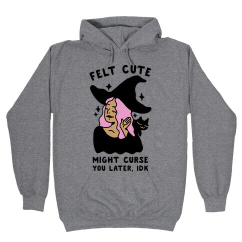 Felt Cute Might Curse You Later IDK Hooded Sweatshirt