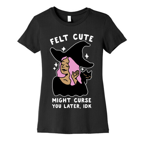 Felt Cute Might Curse You Later IDK Womens T-Shirt