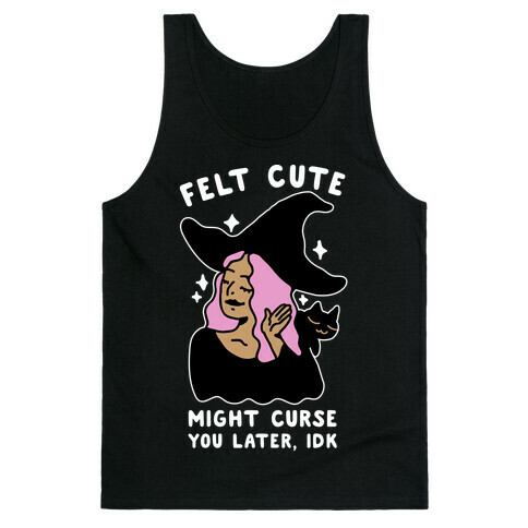 Felt Cute Might Curse You Later IDK Tank Top