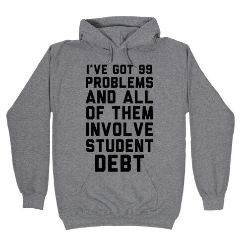 I've Got 99 Problems and All of Them Involve Student Debt Hooded Sweatshirt