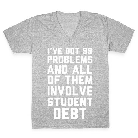 I've Got 99 Problems and All of Them Involve Student Debt V-Neck Tee Shirt