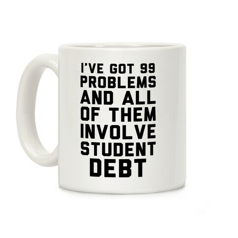 I've Got 99 Problems and All of Them Involve Student Debt Coffee Mug