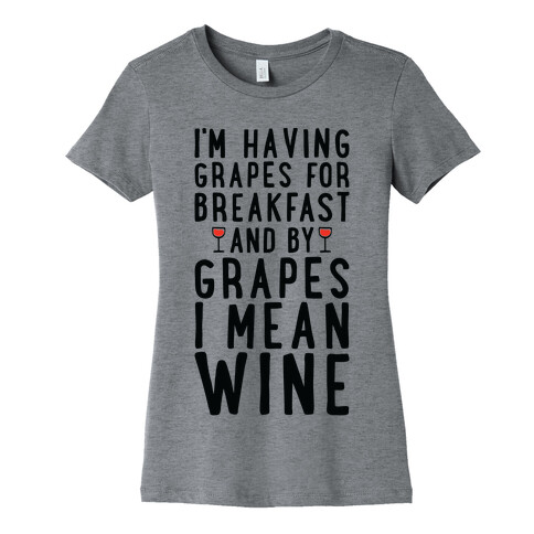 I'm Having Grapes for Breakfast and by Grapes I Mean Wine Womens T-Shirt