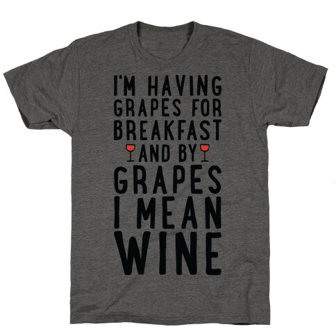 I'm Having Grapes for Breakfast and by Grapes I Mean Wine T-Shirt