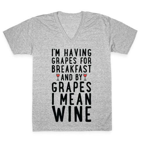 I'm Having Grapes for Breakfast and by Grapes I Mean Wine V-Neck Tee Shirt