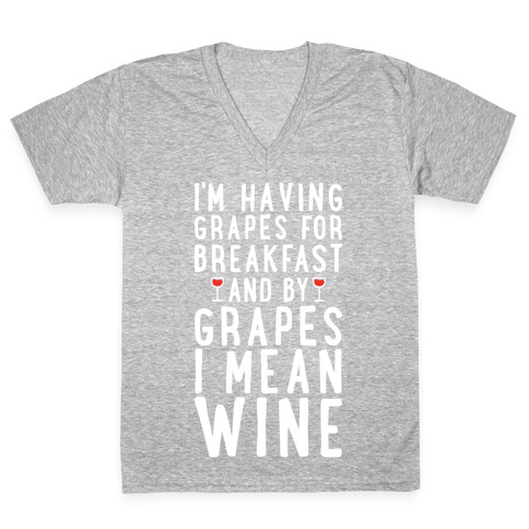 I'm Having Grapes for Breakfast and by Grapes I Mean Wine V-Neck Tee Shirt