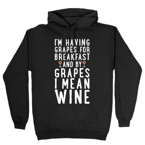 I'm Having Grapes for Breakfast and by Grapes I Mean Wine Hooded Sweatshirt