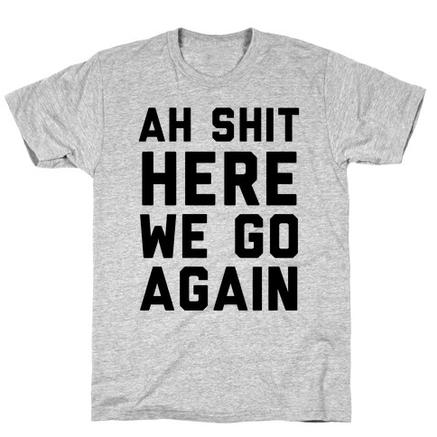 Ah Shit, Here We Go Again T-Shirt