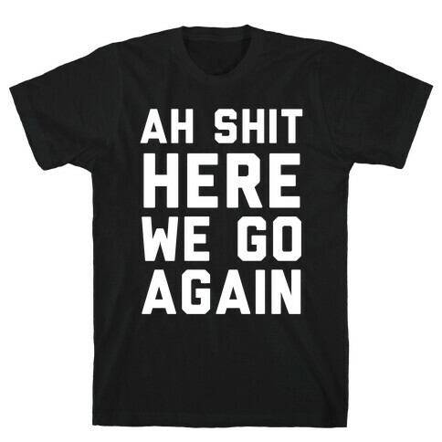 Ah Shit, Here We Go Again T-Shirt