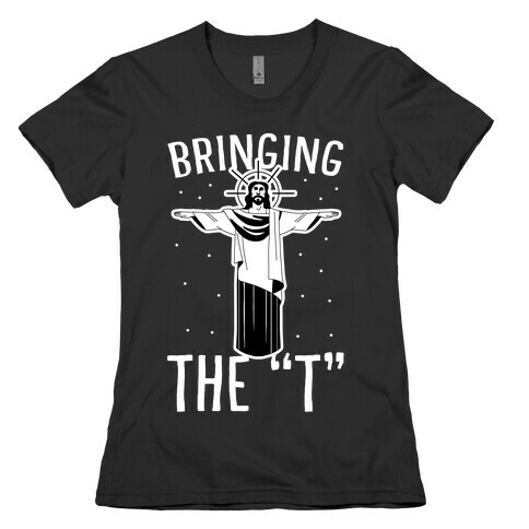 Bringing the T Womens T-Shirt