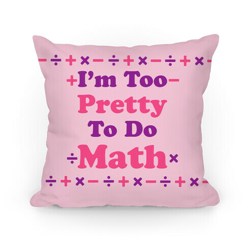 I'm Too Pretty To Do Math Pillow