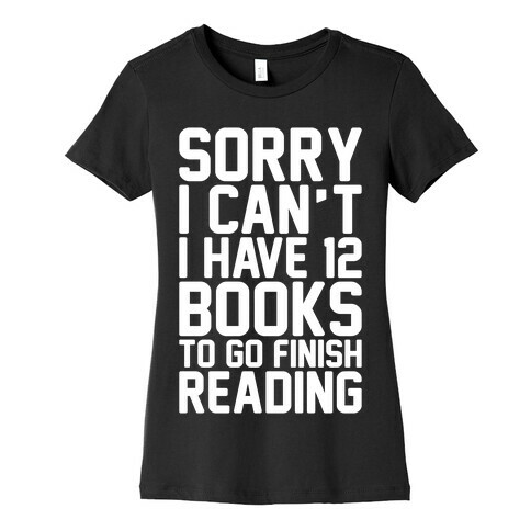 Sorry I Can't I Have 12 Books To Go Finish Reading White Print Womens T-Shirt