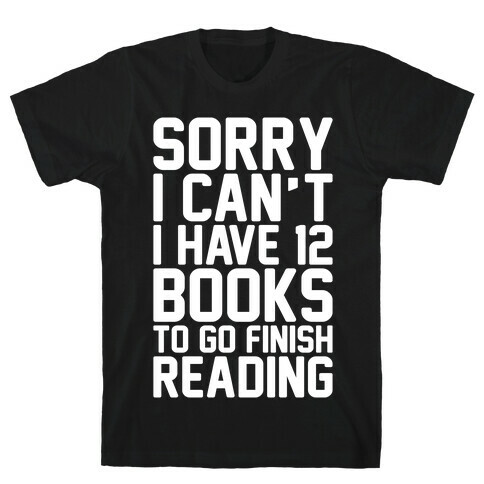 Sorry I Can't I Have 12 Books To Go Finish Reading White Print T-Shirt