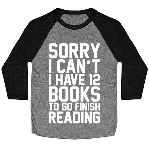 Sorry I Can't I Have 12 Books To Go Finish Reading White Print Baseball Tee