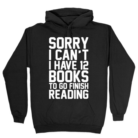 Sorry I Can't I Have 12 Books To Go Finish Reading White Print Hooded Sweatshirt