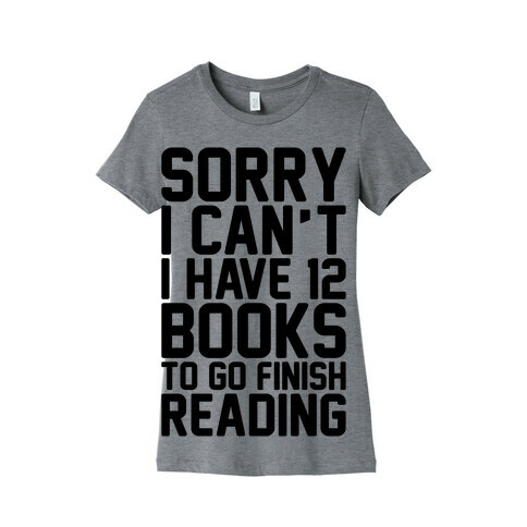 Sorry I Can't I Have 12 Books To Go Finish Reading Womens T-Shirt