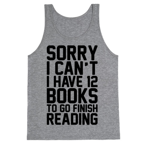 Sorry I Can't I Have 12 Books To Go Finish Reading Tank Top