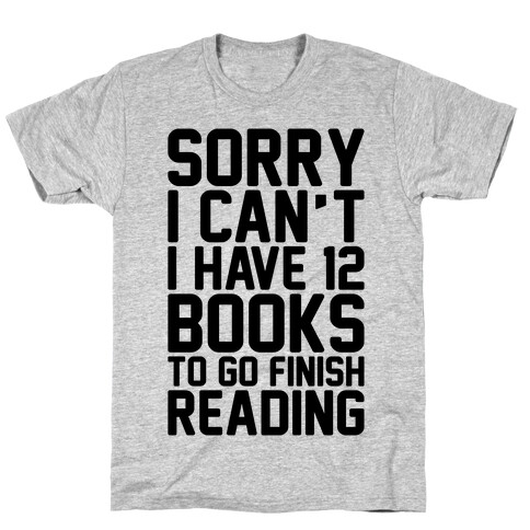 Sorry I Can't I Have 12 Books To Go Finish Reading T-Shirt