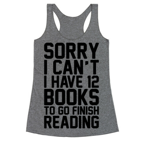 Sorry I Can't I Have 12 Books To Go Finish Reading Racerback Tank Top