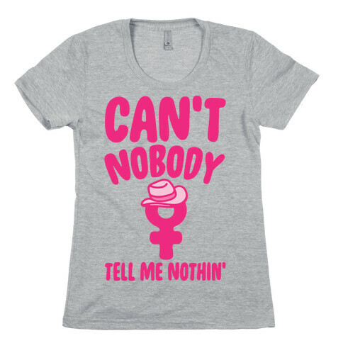 Can't Nobody Tell Me Nothing Feminist Parody Womens T-Shirt