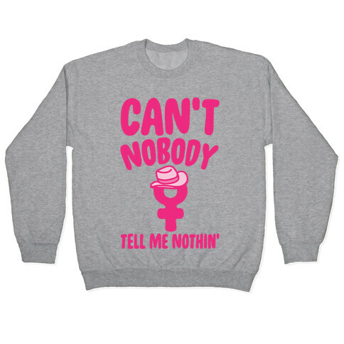 Can't Nobody Tell Me Nothing Feminist Parody Pullover