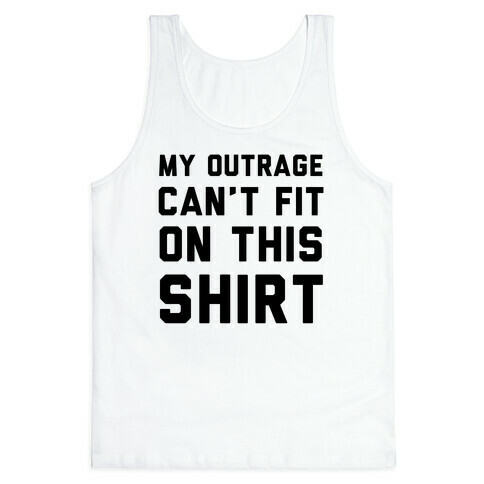 My Outrage Can't Fit on This Shirt Tank Top