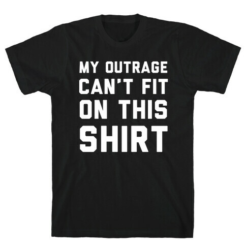 My Outrage Can't Fit on This Shirt T-Shirt