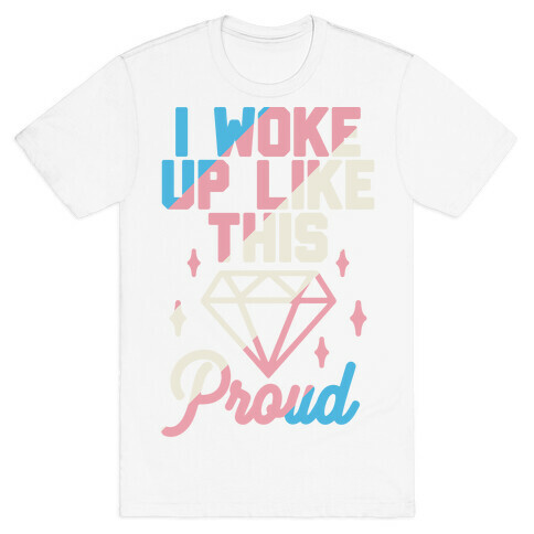 I Woke Up Like This Proud Trans T-Shirt
