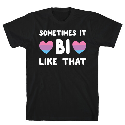 Sometimes It Bi Like That T-Shirt