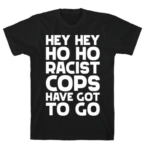 Hey Hey Ho Ho Racist Cops Have Got to Go T-Shirt