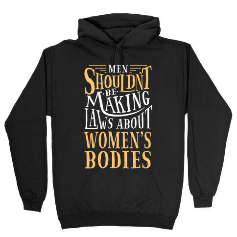 Men Shouldn't Be Making Laws About Women's Bodies Hooded Sweatshirt