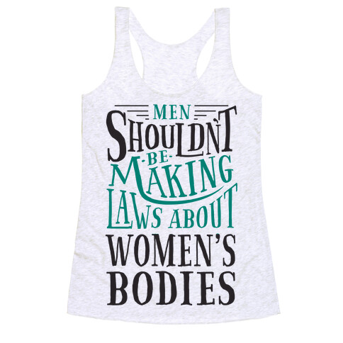 Men Shouldn't Be Making Laws About Women's Bodies Racerback Tank Top