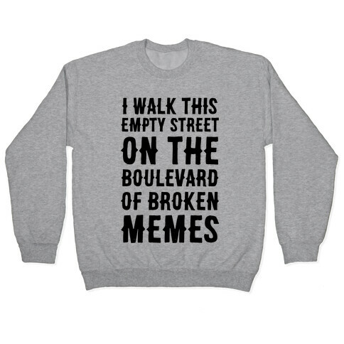 I Walk This Empty Street On the Boulevard of Broken Memes Pullover