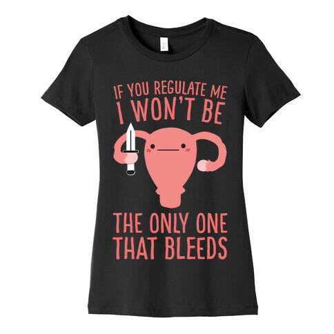 If You Regulate Me, I Won't Be The Only One That Bleeds Womens T-Shirt