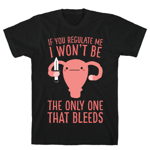 If You Regulate Me, I Won't Be The Only One That Bleeds T-Shirt