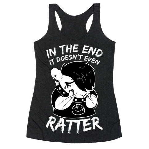 In The End It Doesn't Even Ratter Racerback Tank Top