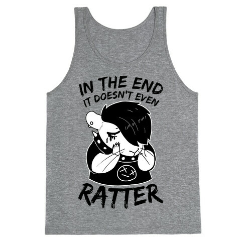 In The End It Doesn't Even Ratter Tank Top