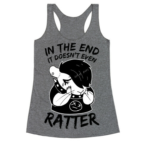 In The End It Doesn't Even Ratter Racerback Tank Top
