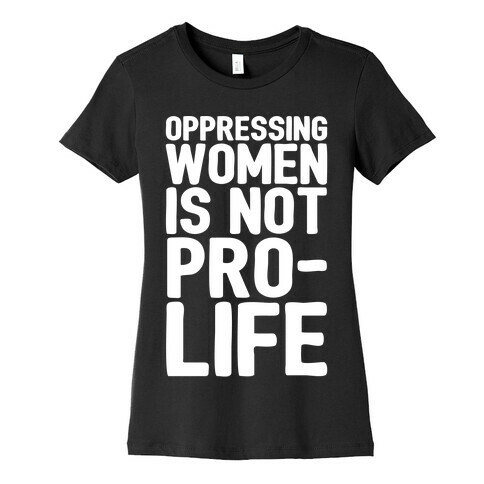 Oppressing Women Is Not Pro-Life White Print Womens T-Shirt