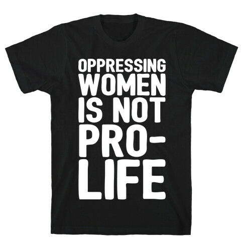 Oppressing Women Is Not Pro-Life White Print T-Shirt