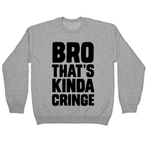 Bro, That's Kinda Cringe Pullover