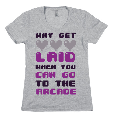 Why Get Laid When You Can Go to the Arcade Womens T-Shirt