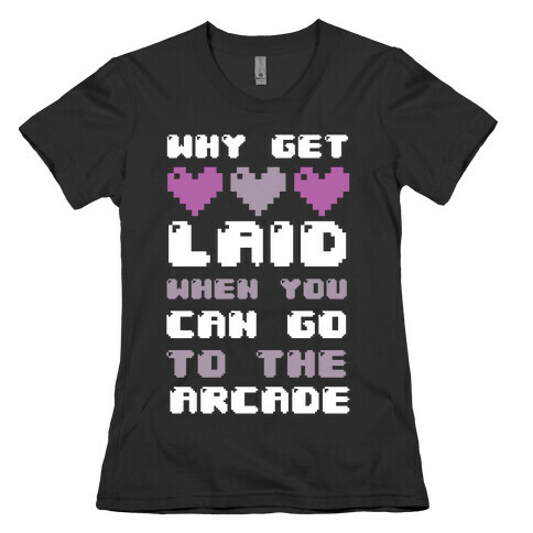 Why Get Laid When You Can Go to the Arcade Womens T-Shirt