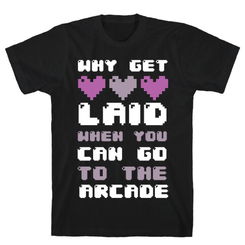 Why Get Laid When You Can Go to the Arcade T-Shirt
