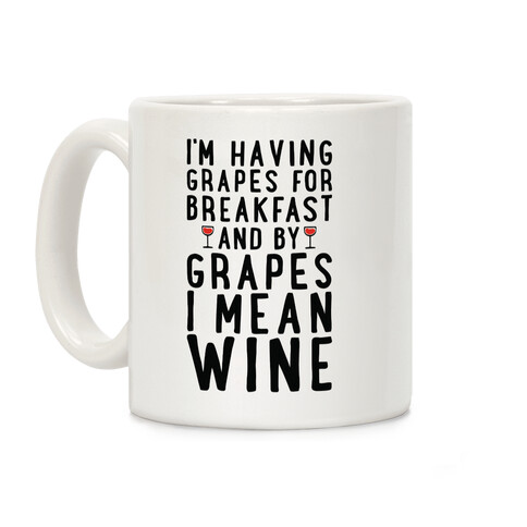 I'm Having Grapes for Breakfast and by Grapes I Mean Wine Coffee Mug