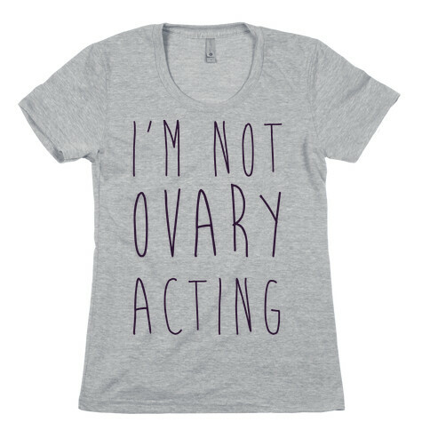 I'm not Ovary-acting Womens T-Shirt