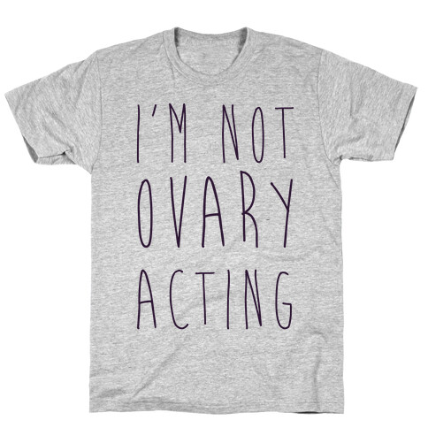 I'm not Ovary-acting T-Shirt