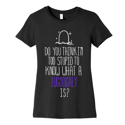 Do You Think I'm Too Stupid to Know What a Eugoogly is? Womens T-Shirt