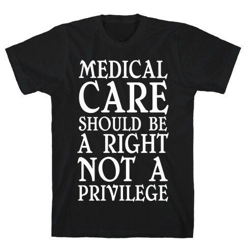 Medical Care Should Be A Right, Not A Privilege T-Shirt