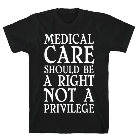 Medical Care Should Be A Right, Not A Privilege T-Shirt